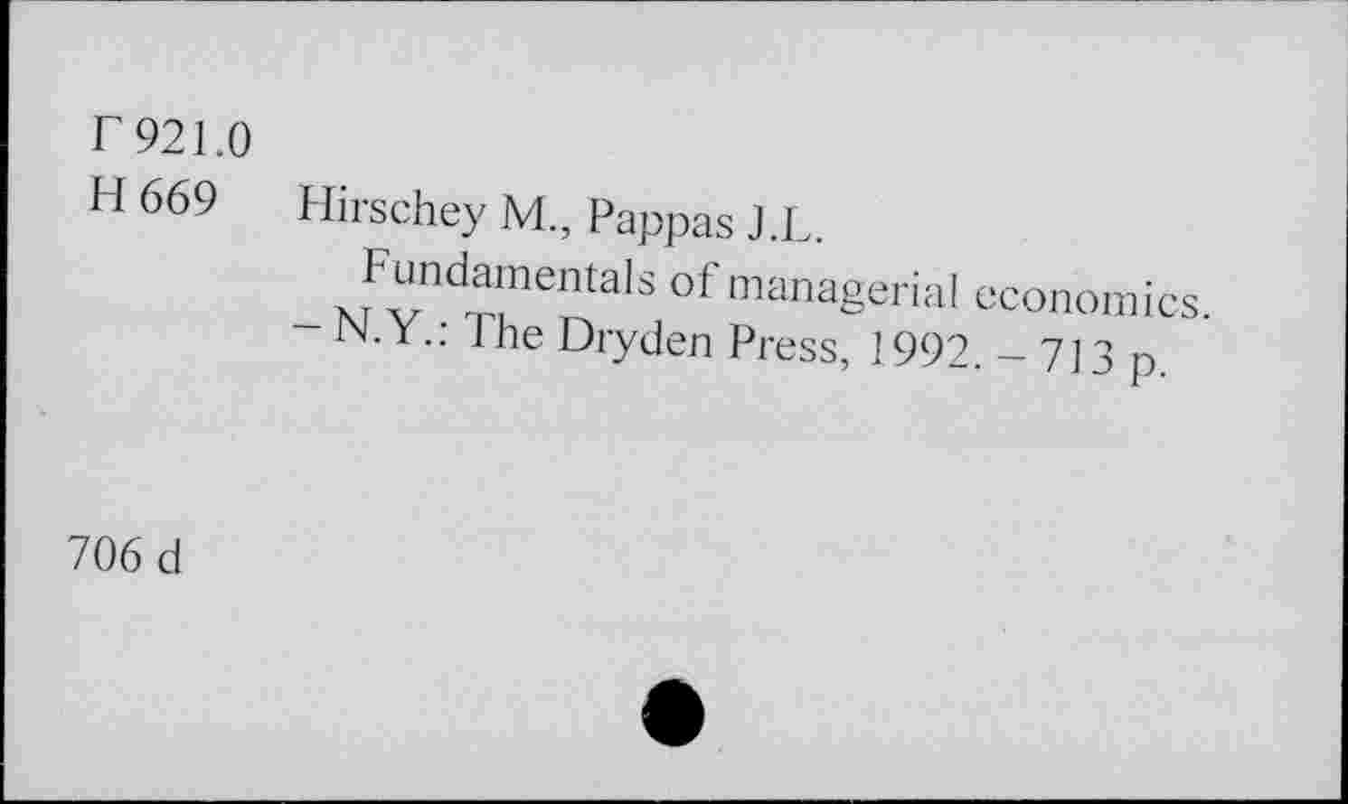 ﻿r 921.0
H 669 Hirschey M., Pappas J.L.
_NTFvnd?tnentaIS of managerial economics.
JN.Y.: The Dryden Press, 1992. - 713 p
706 d